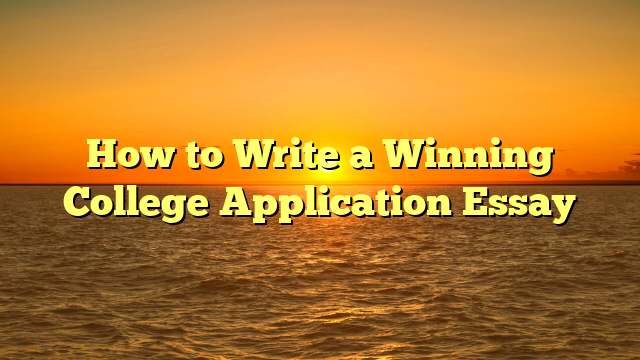 How to Write a Winning College Application Essay